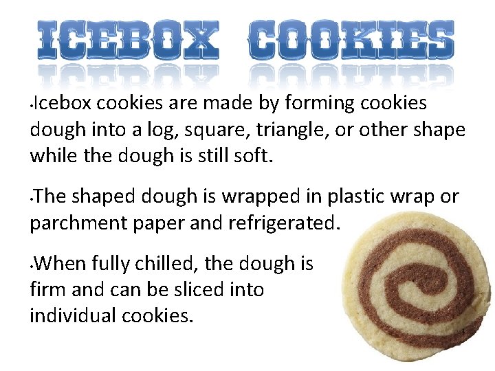 Icebox cookies are made by forming cookies dough into a log, square, triangle, or