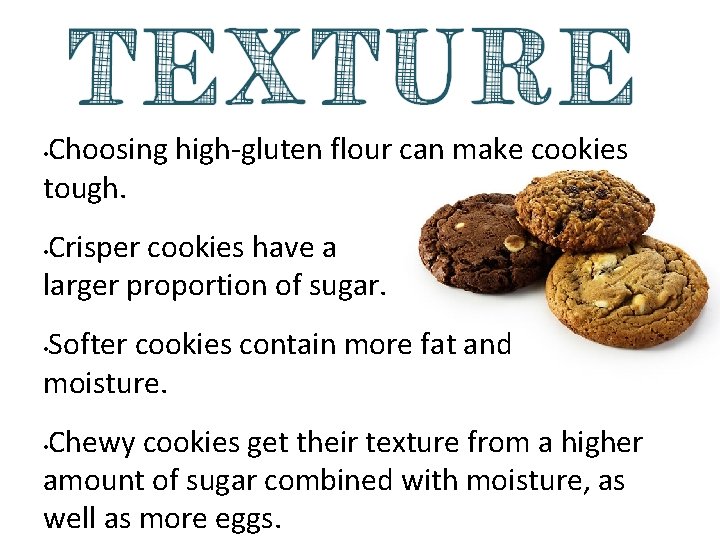 Choosing high-gluten flour can make cookies tough. • Crisper cookies have a larger proportion