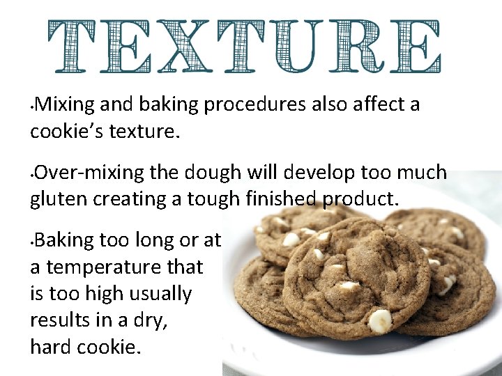 Mixing and baking procedures also affect a cookie’s texture. • Over-mixing the dough will