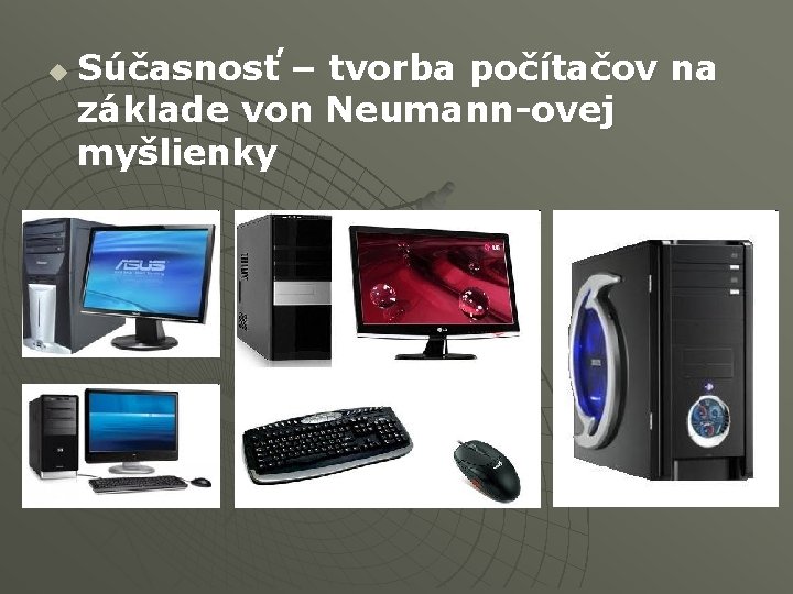 u Súčasnosť – tvorba počítačov na základe von Neumann-ovej myšlienky 