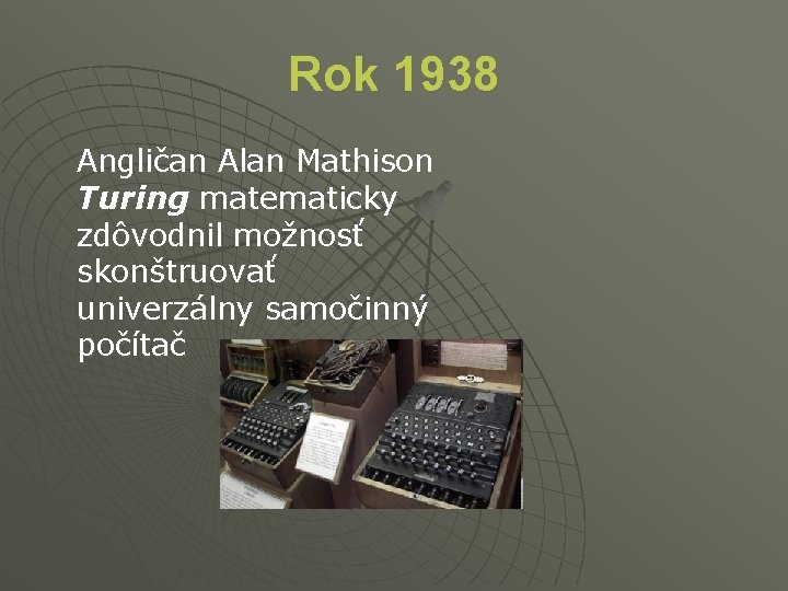 Rok 1938 Angličan Alan Mathison Turing matematicky zdôvodnil možnosť skonštruovať univerzálny samočinný počítač 