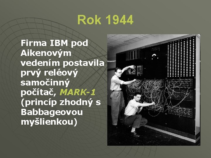Rok 1944 Firma IBM pod Aikenovým vedením postavila prvý reléový samočinný počítač, MARK-1 (princíp