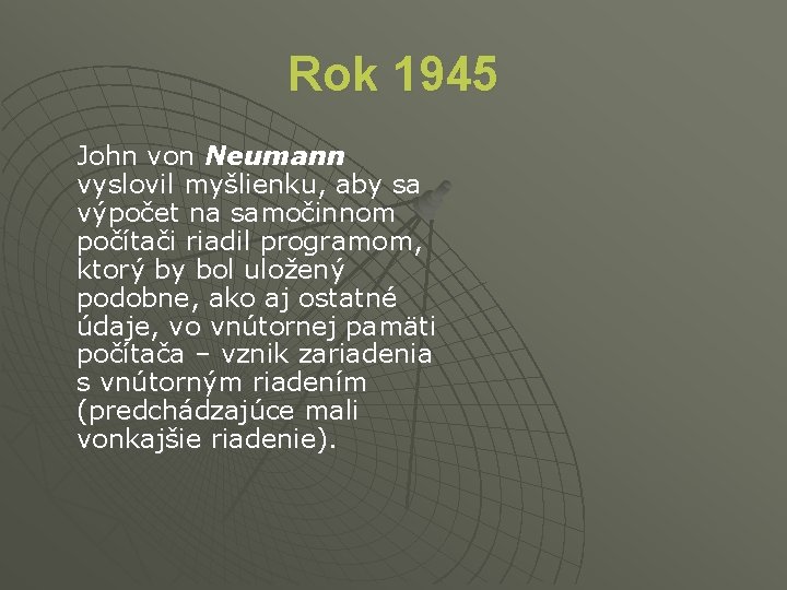 Rok 1945 John von Neumann vyslovil myšlienku, aby sa výpočet na samočinnom počítači riadil