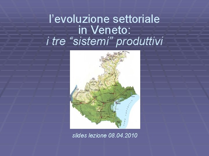 l’evoluzione settoriale in Veneto: i tre “sistemi” produttivi . slides lezione 08. 04. 2010