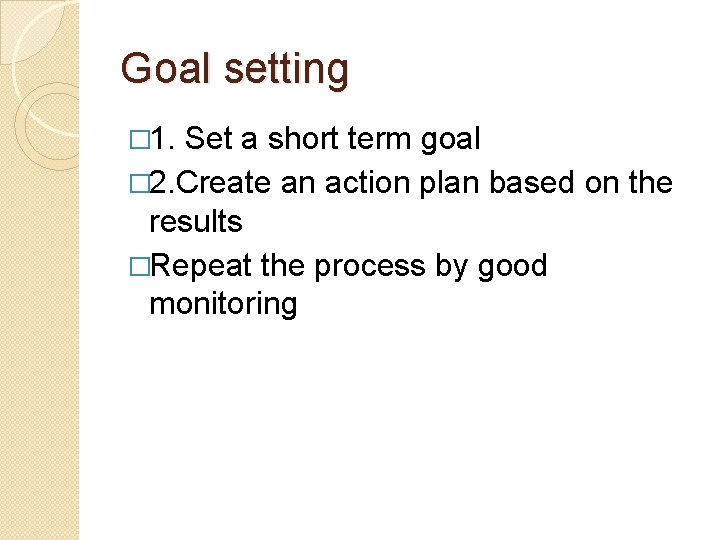 Goal setting � 1. Set a short term goal � 2. Create an action