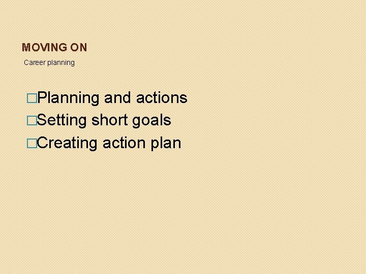 MOVING ON Career planning �Planning and actions �Setting short goals �Creating action plan 