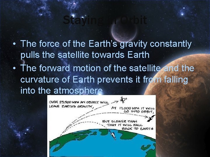 Staying in Orbit • The force of the Earth’s gravity constantly pulls the satellite
