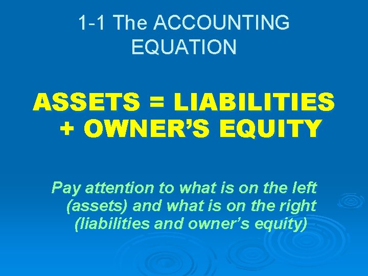 1 -1 The ACCOUNTING EQUATION ASSETS = LIABILITIES + OWNER’S EQUITY Pay attention to