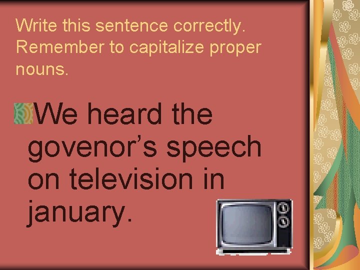 Write this sentence correctly. Remember to capitalize proper nouns. We heard the govenor’s speech