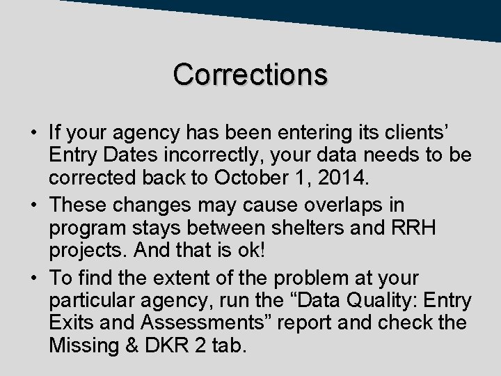 Corrections • If your agency has been entering its clients’ Entry Dates incorrectly, your