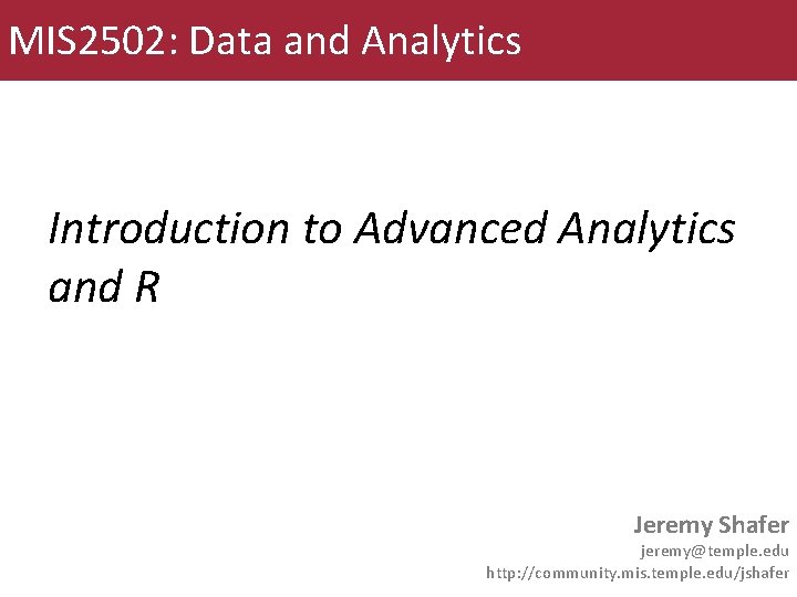 MIS 2502: Data and Analytics Introduction to Advanced Analytics and R Jeremy Shafer jeremy@temple.