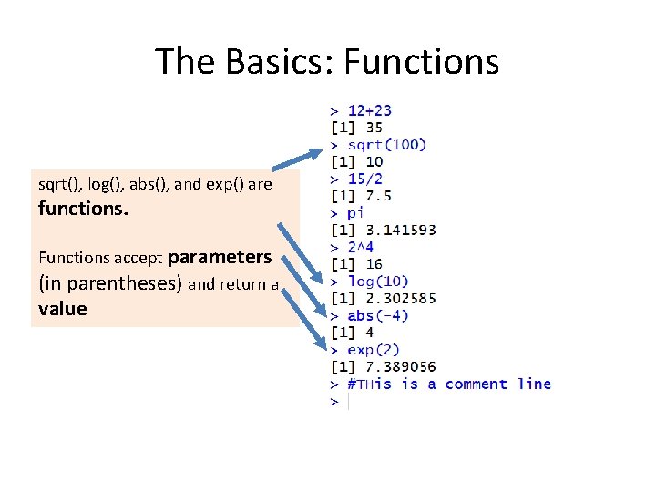 The Basics: Functions sqrt(), log(), abs(), and exp() are functions. Functions accept parameters (in
