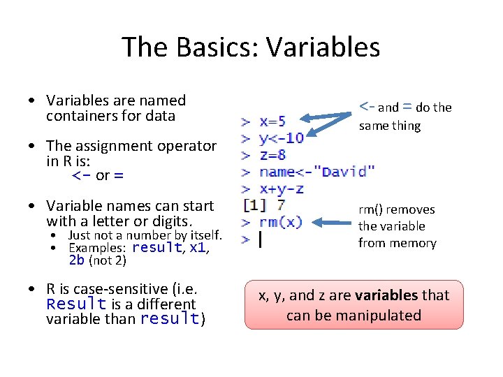 The Basics: Variables • Variables are named containers for data <- and = do