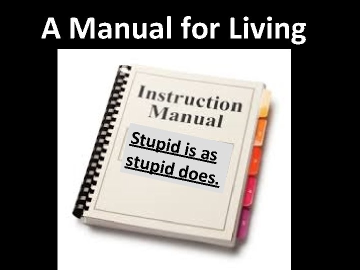 A Manual for Living Stupid is as stupid does. 