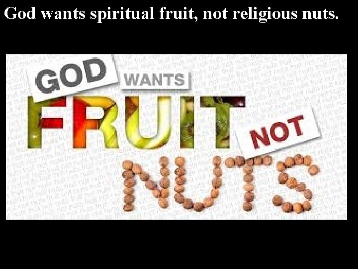 God wants spiritual fruit, not religious nuts. 