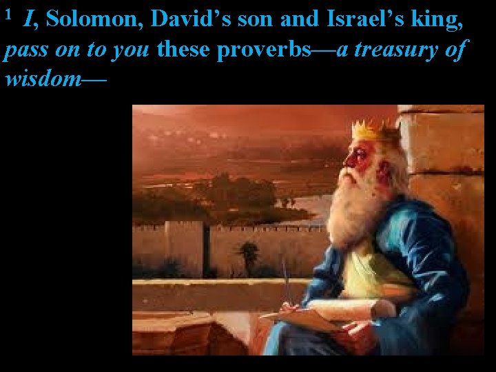 I, Solomon, David’s son and Israel’s king, pass on to you these proverbs—a treasury