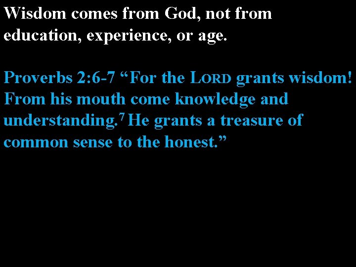 Wisdom comes from God, not from education, experience, or age. Proverbs 2: 6 -7