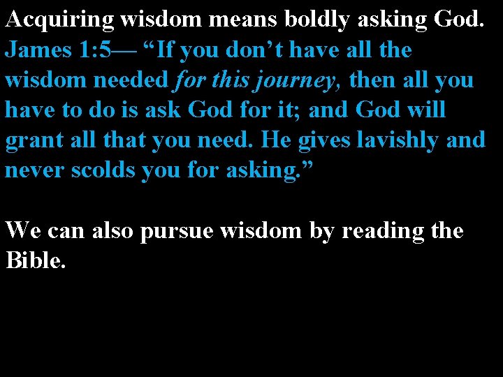 Acquiring wisdom means boldly asking God. James 1: 5— “If you don’t have all