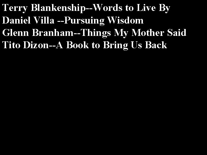 Terry Blankenship--Words to Live By Daniel Villa --Pursuing Wisdom Glenn Branham--Things My Mother Said