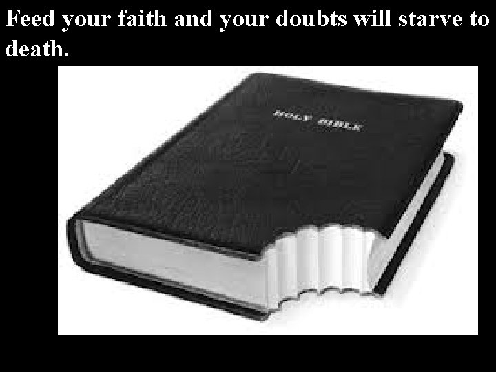 Feed your faith and your doubts will starve to death. 