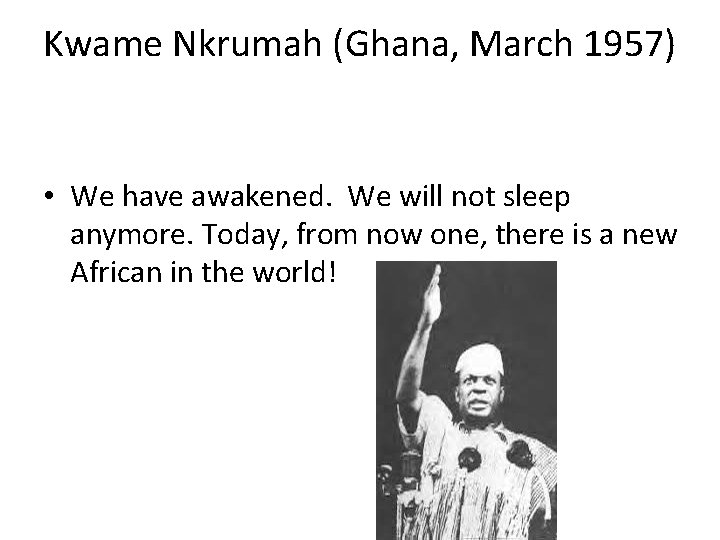 Kwame Nkrumah (Ghana, March 1957) • We have awakened. We will not sleep anymore.