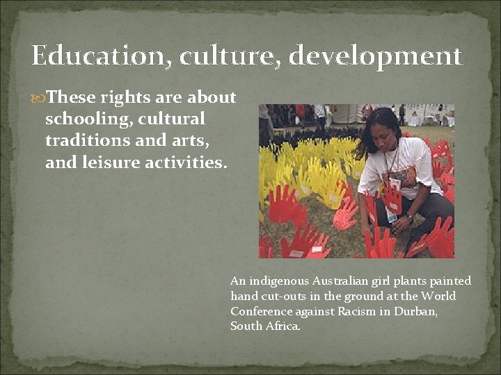 Education, culture, development These rights are about schooling, cultural traditions and arts, and leisure