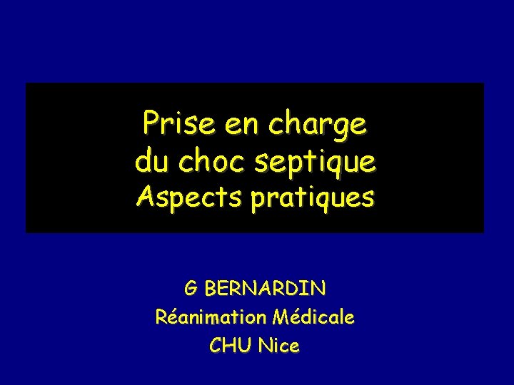 Prise en charge du choc septique Aspects pratiques G BERNARDIN Réanimation Médicale CHU Nice