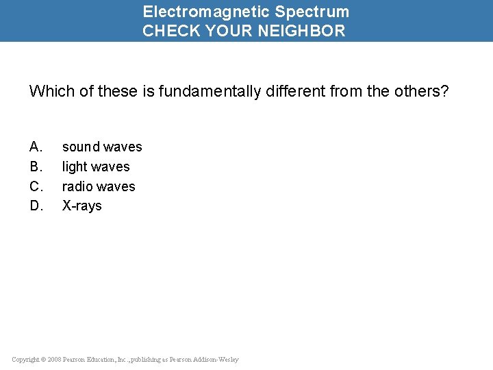Electromagnetic Spectrum CHECK YOUR NEIGHBOR Which of these is fundamentally different from the others?