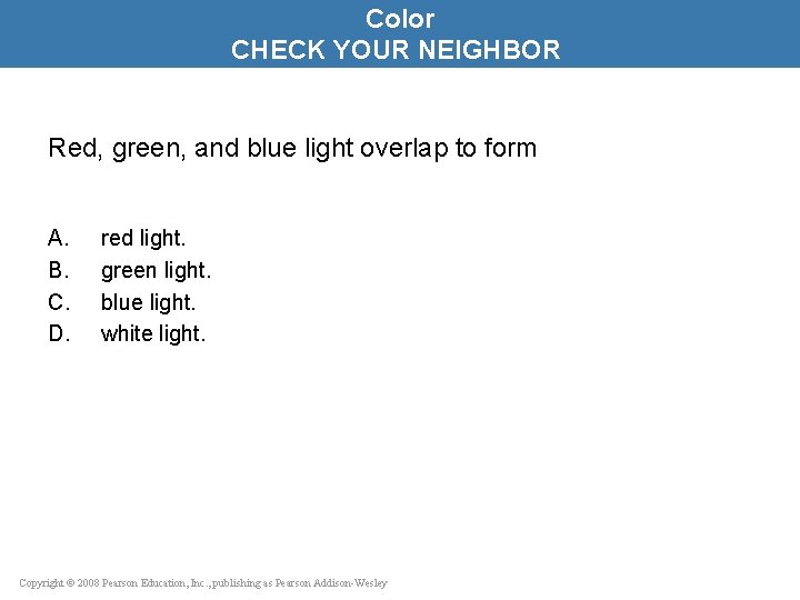 Color CHECK YOUR NEIGHBOR Red, green, and blue light overlap to form A. B.