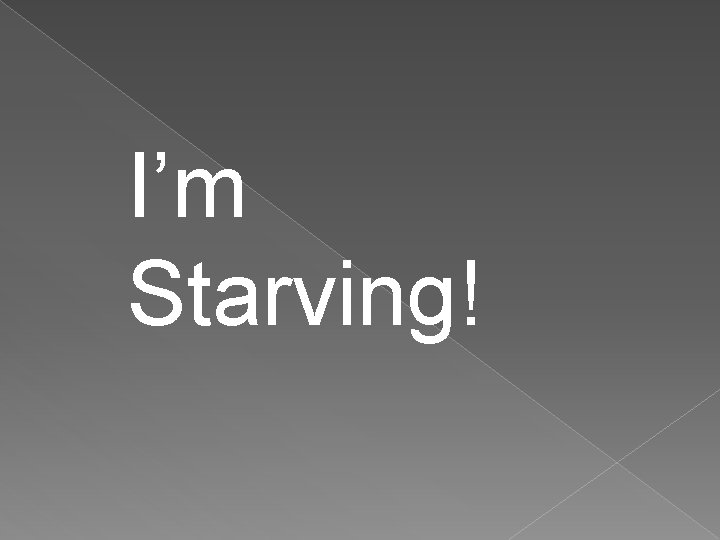 I’m Starving! 