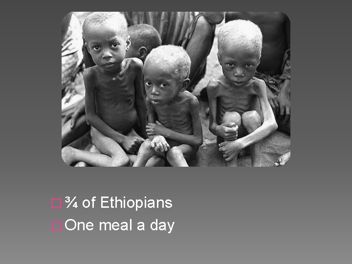 �¾ of Ethiopians � One meal a day 