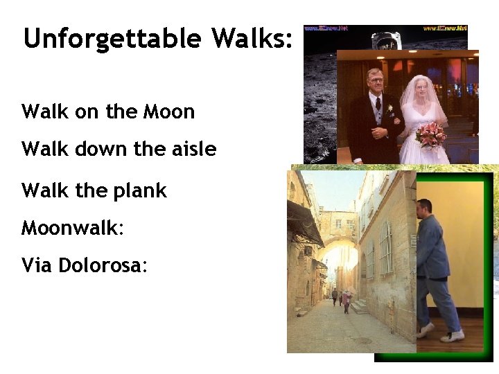 Unforgettable Walks: Walk on the Moon Walk down the aisle Walk the plank Moonwalk: