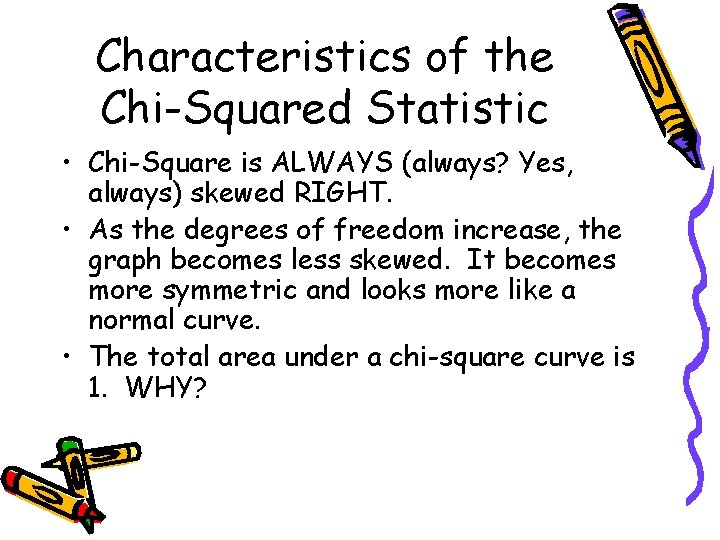 Characteristics of the Chi-Squared Statistic • Chi-Square is ALWAYS (always? Yes, always) skewed RIGHT.