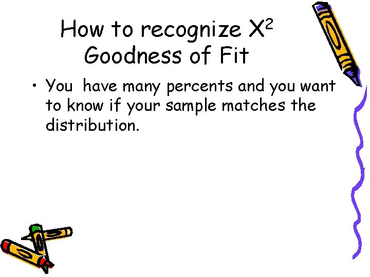How to recognize Χ 2 Goodness of Fit • You have many percents and