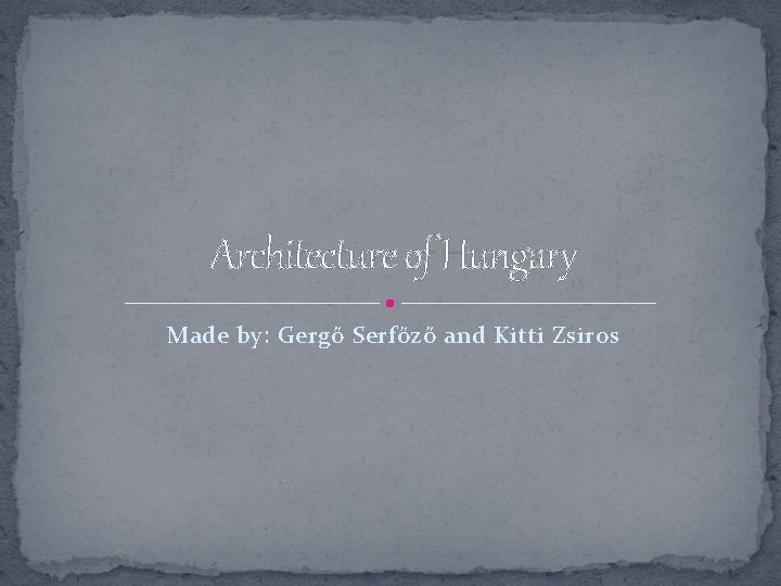 Architecture of Hungary Made by: Gergő Serfőző and Kitti Zsiros 