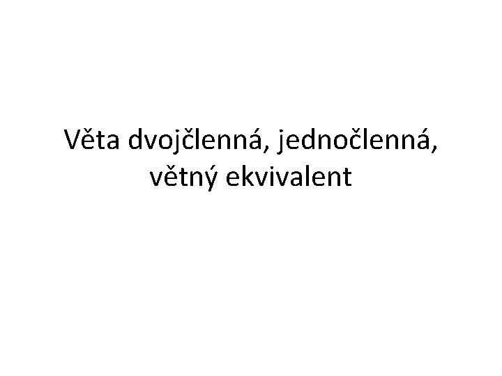 Věta dvojčlenná, jednočlenná, větný ekvivalent 