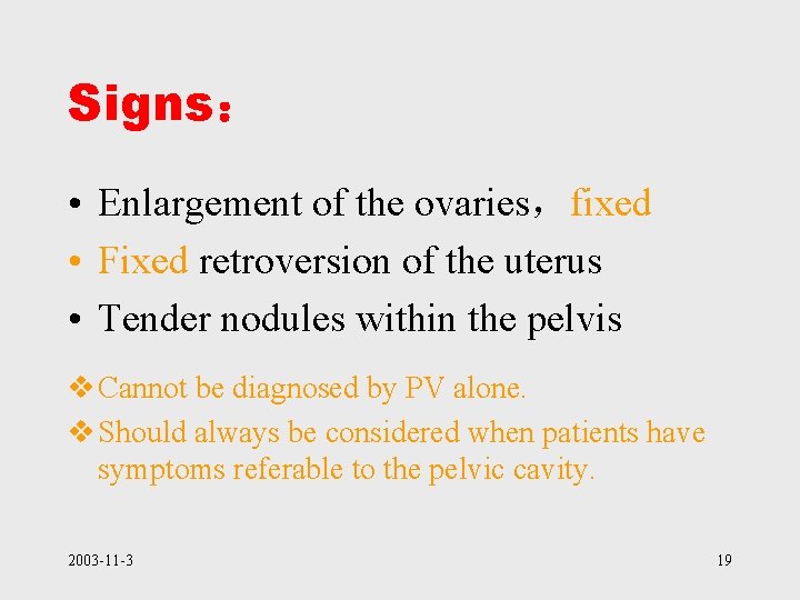 Signs： • Enlargement of the ovaries，fixed • Fixed retroversion of the uterus • Tender