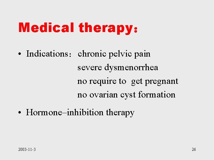 Medical therapy： • Indications：chronic pelvic pain severe dysmenorrhea no require to get pregnant no