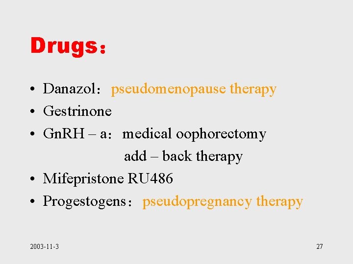 Drugs： • Danazol：pseudomenopause therapy • Gestrinone • Gn. RH – a：medical oophorectomy add –