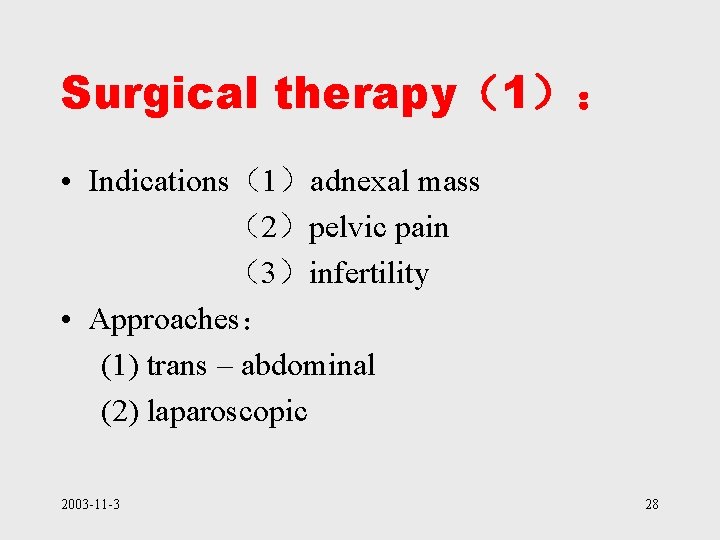 Surgical therapy（1）： • Indications（1）adnexal mass （2）pelvic pain （3）infertility • Approaches： (1) trans – abdominal