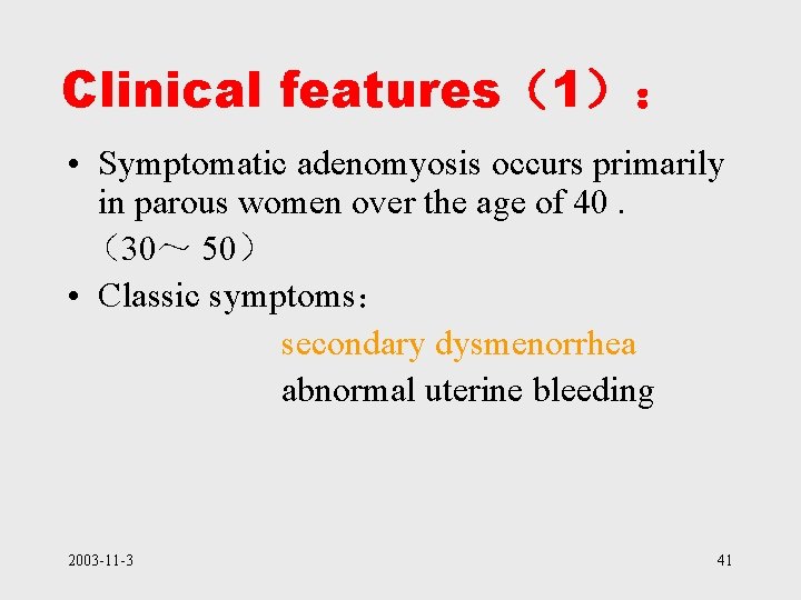 Clinical features（1）： • Symptomatic adenomyosis occurs primarily in parous women over the age of