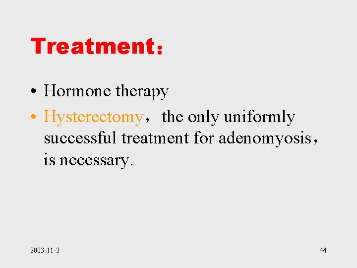 Treatment： • Hormone therapy • Hysterectomy，the only uniformly successful treatment for adenomyosis， is necessary.