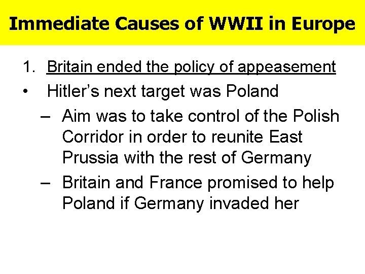 Immediate Causes of WWII in Europe 1. Britain ended the policy of appeasement •