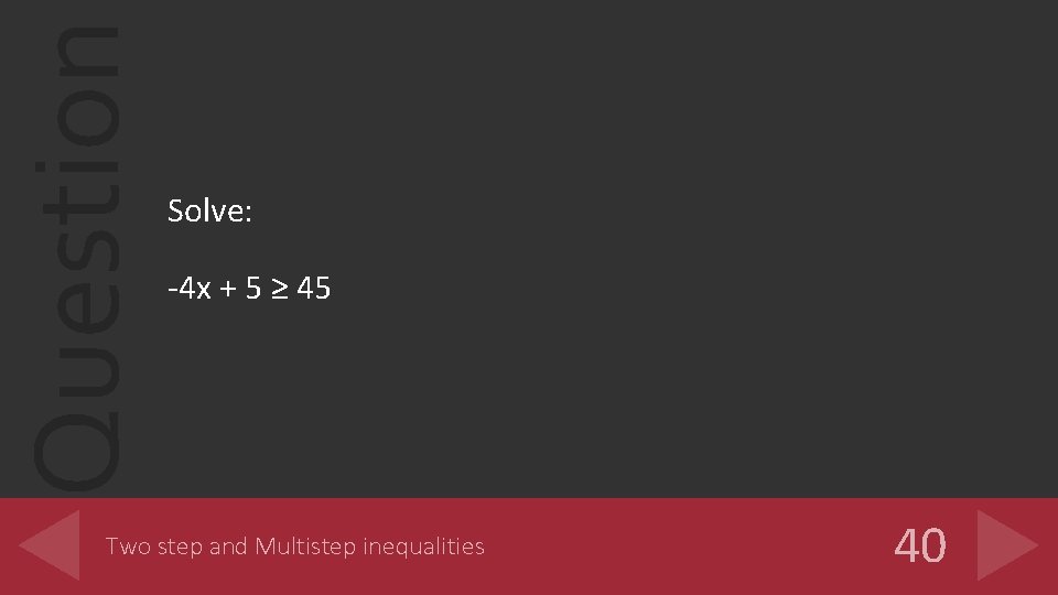 Question Solve: -4 x + 5 ≥ 45 Two step and Multistep inequalities 40