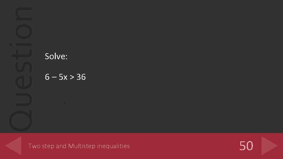 Question Solve: 6 – 5 x > 36 Two step and Multistep inequalities 50