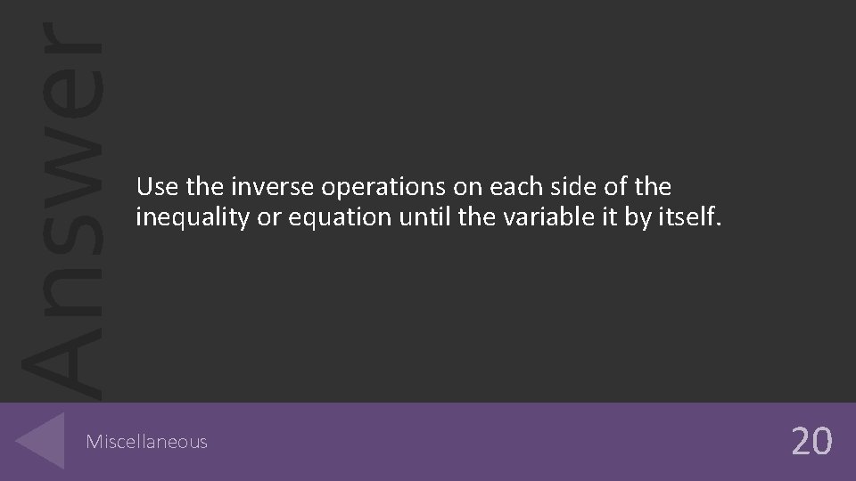 Answer Use the inverse operations on each side of the inequality or equation until