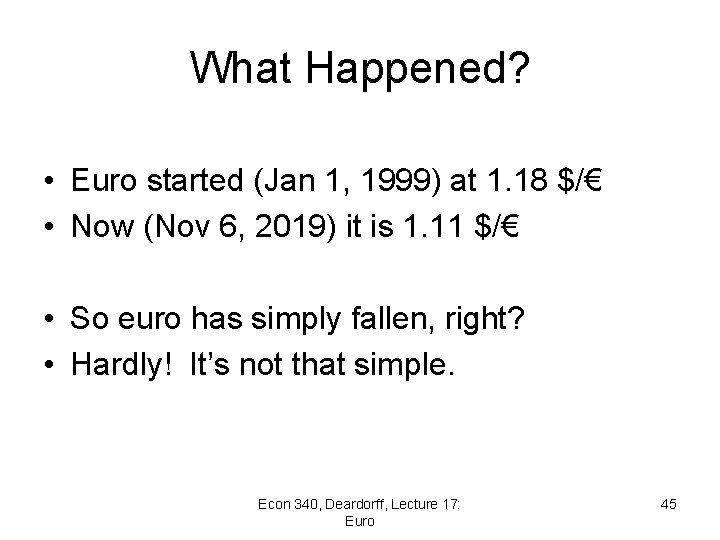 What Happened? • Euro started (Jan 1, 1999) at 1. 18 $/€ • Now