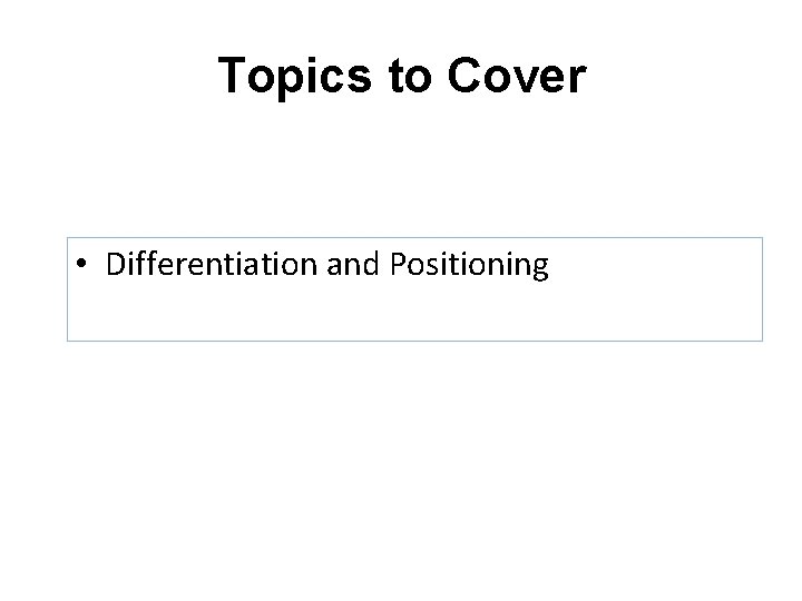 Topics to Cover • Differentiation and Positioning 