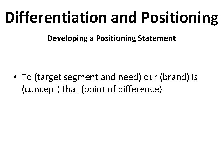 Differentiation and Positioning Developing a Positioning Statement • To (target segment and need) our