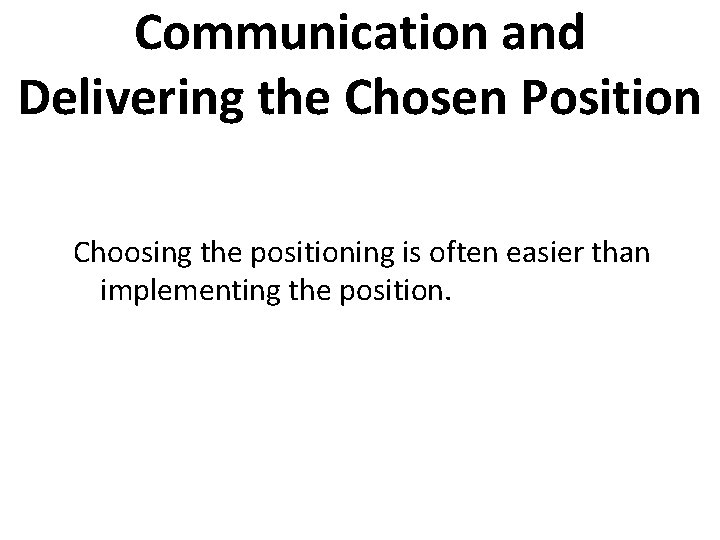 Communication and Delivering the Chosen Position Choosing the positioning is often easier than implementing